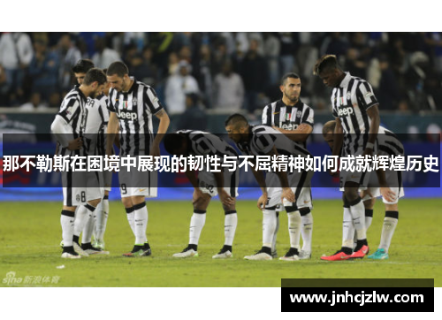 那不勒斯在困境中展现的韧性与不屈精神如何成就辉煌历史