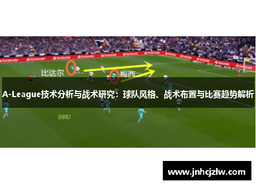 A-League技术分析与战术研究：球队风格、战术布置与比赛趋势解析