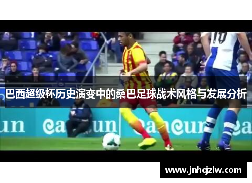 巴西超级杯历史演变中的桑巴足球战术风格与发展分析