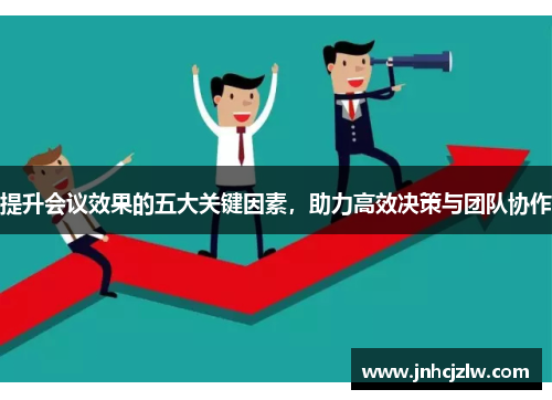 提升会议效果的五大关键因素，助力高效决策与团队协作
