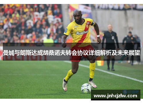 曼城与朗斯达成胡桑诺夫转会协议详细解析及未来展望