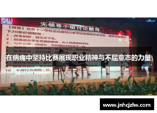 在病痛中坚持比赛展现职业精神与不屈意志的力量