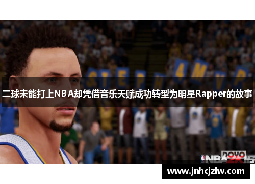 二球未能打上NBA却凭借音乐天赋成功转型为明星Rapper的故事
