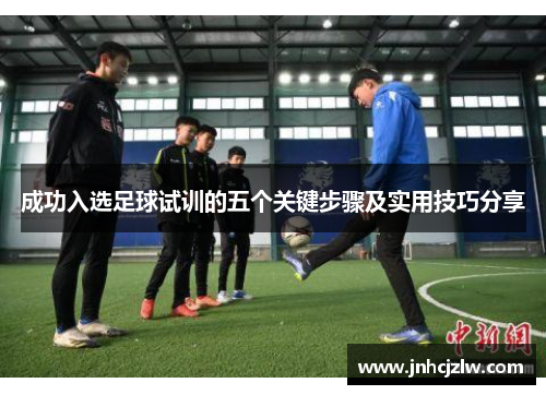 成功入选足球试训的五个关键步骤及实用技巧分享