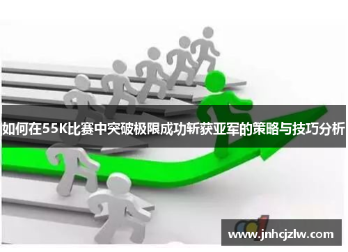 如何在55K比赛中突破极限成功斩获亚军的策略与技巧分析