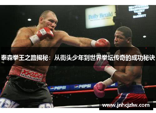 泰森拳王之路揭秘：从街头少年到世界拳坛传奇的成功秘诀