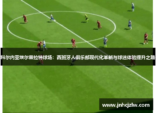 科尔内亚埃尔普拉特球场：西班牙人俱乐部现代化革新与球迷体验提升之路