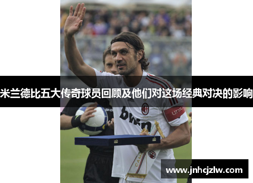 米兰德比五大传奇球员回顾及他们对这场经典对决的影响
