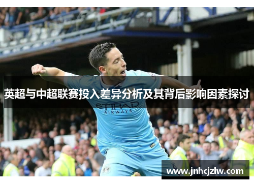 英超与中超联赛投入差异分析及其背后影响因素探讨