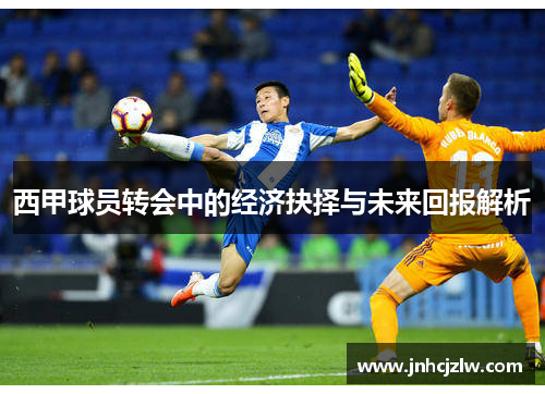 西甲球员转会中的经济抉择与未来回报解析