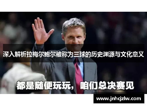 深入解析拉梅尔鲍尔被称为三球的历史渊源与文化意义