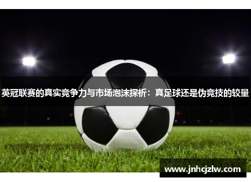 英冠联赛的真实竞争力与市场泡沫探析:真足球还是伪竞技的较量 英冠联赛的真实竞争力与市场泡沫探析:真足球还是伪竞技的较量