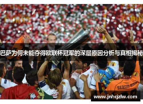巴萨为何未能夺得欧联杯冠军的深层原因分析与真相揭秘 巴萨为何未能夺得欧联杯冠军的深层原因分析与真相揭秘