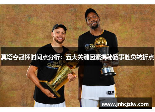 莫塔夺冠杯时间点分析:五大关键因素揭秘赛事胜负转折点 莫塔夺冠杯时间点分析:五大关键因素揭秘赛事胜负转折点